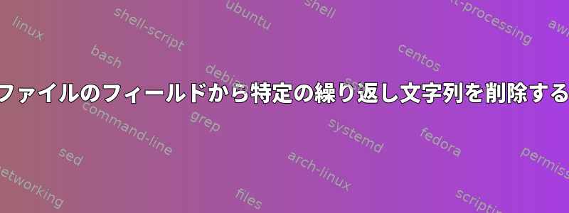 テキストファイルのフィールドから特定の繰り返し文字列を削除する方法は？