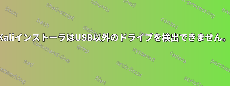 KaliインストーラはUSB以外のドライブを検出できません。