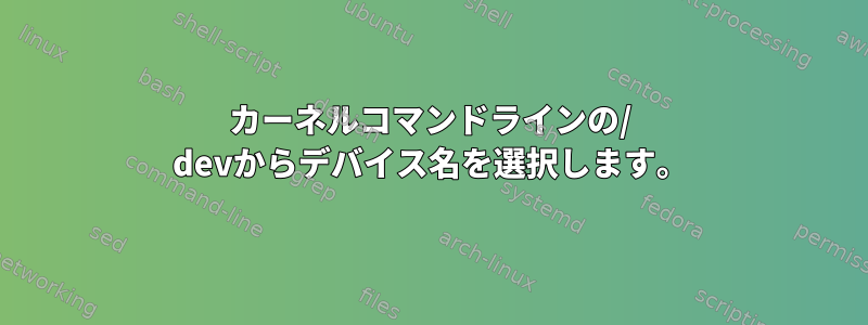 カーネルコマンドラインの/ devからデバイス名を選択します。