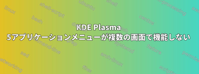 KDE Plasma 5アプリケーションメニューが複数の画面で機能しない