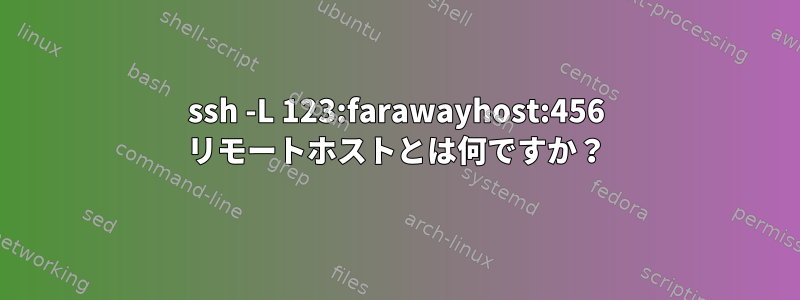 ssh -L 123:farawayhost:456 リモートホストとは何ですか？