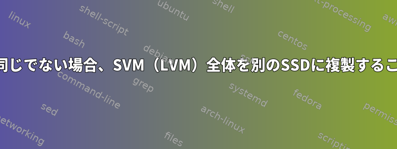 タイプがまったく同じでない場合、SVM（LVM）全体を別のSSDに複製することはできません。