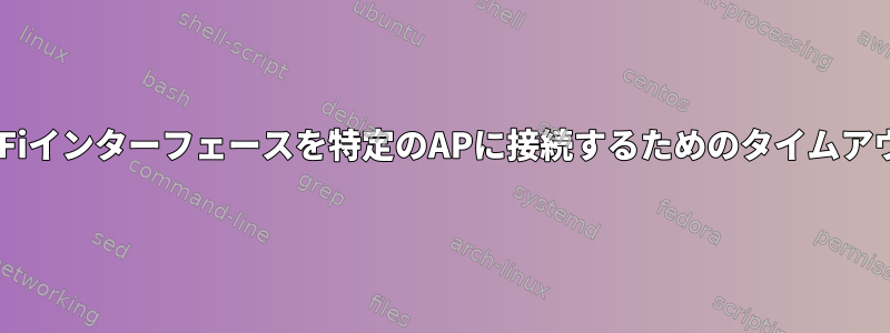 Wi-Fiインターフェースを特定のAPに接続するためのタイムアウト