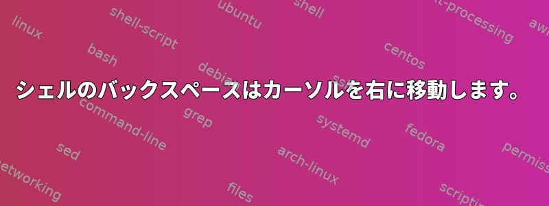 シェルのバックスペースはカーソルを右に移動します。