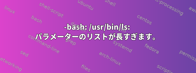 -bash: /usr/bin/ls: パラメーターのリストが長すぎます。