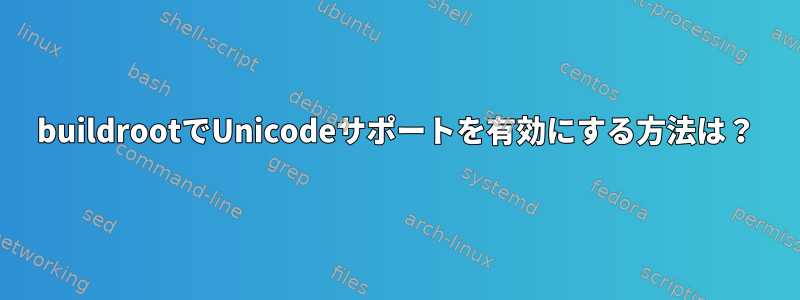 buildrootでUnicodeサポートを有効にする方法は？