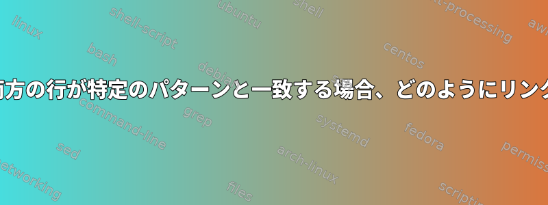 ファイルの両方の行が特定のパターンと一致する場合、どのようにリンクしますか？