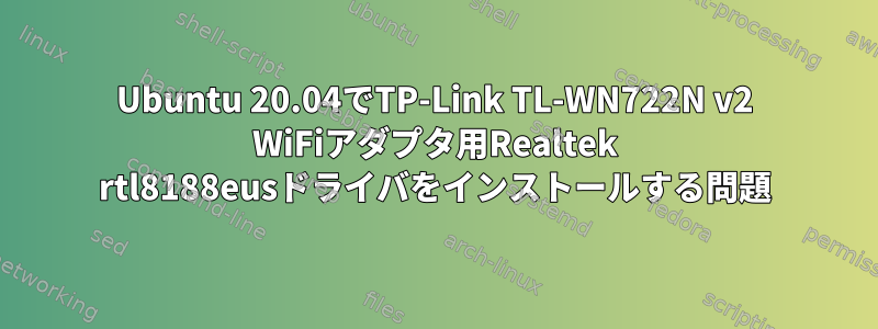 Ubuntu 20.04でTP-Link TL-WN722N v2 WiFiアダプタ用Realtek rtl8188eusドライバをインストールする問題