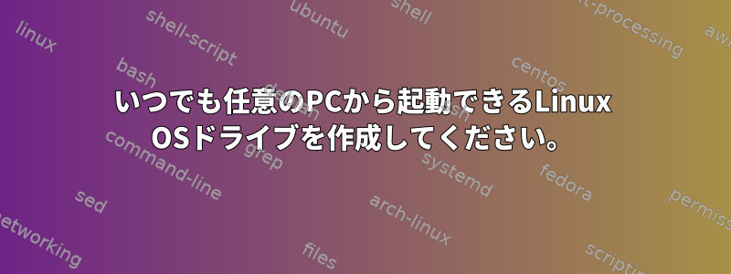 いつでも任意のPCから起動できるLinux OSドライブを作成してください。