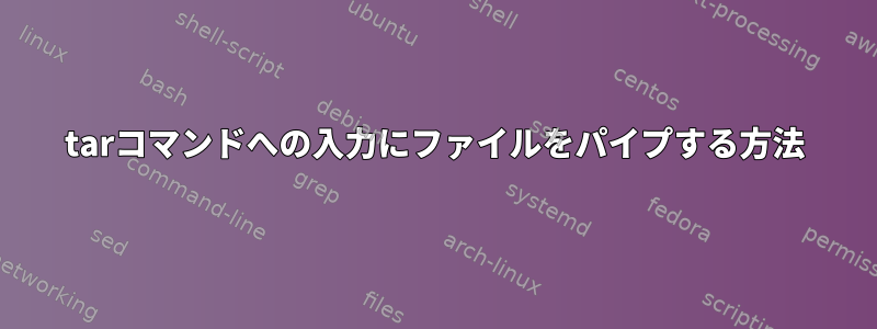 tarコマンドへの入力にファイルをパイプする方法