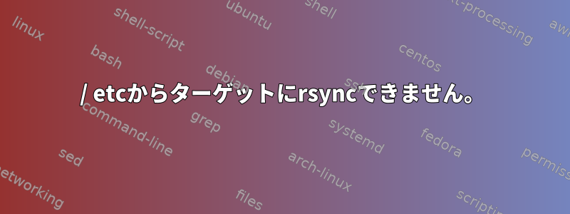 / etcからターゲットにrsyncできません。