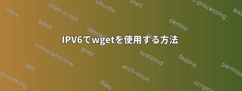 IPV6でwgetを使用する方法