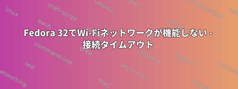 Fedora 32でWi-Fiネットワークが機能しない - 接続タイムアウト