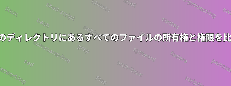 Bashの2つのディレクトリにあるすべてのファイルの所有権と権限を比較します。