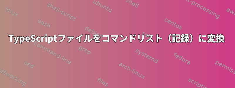 TypeScriptファイルをコマンドリスト（記録）に変換