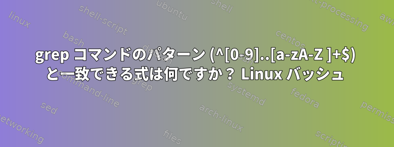 grep コマンドのパターン (^[0-9]..[a-zA-Z ]+$) と一致できる式は何ですか？ Linux バッシュ