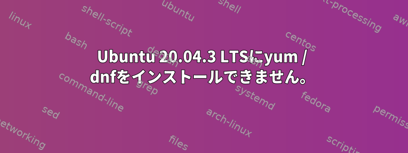 Ubuntu 20.04.3 LTSにyum / dnfをインストールできません。