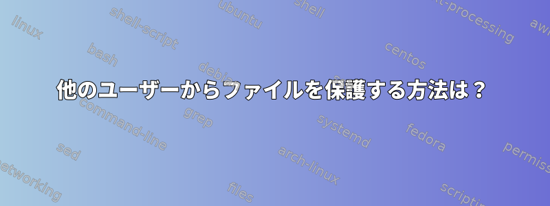 他のユーザーからファイルを保護する方法は？