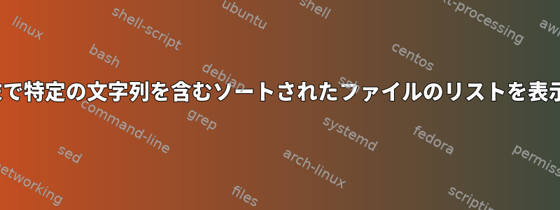 Linux端末で特定の文字列を含むソートされたファイルのリストを表示する方法