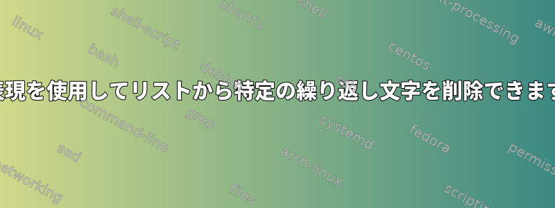 正規表現を使用してリストから特定の繰り返し文字を削除できますか？