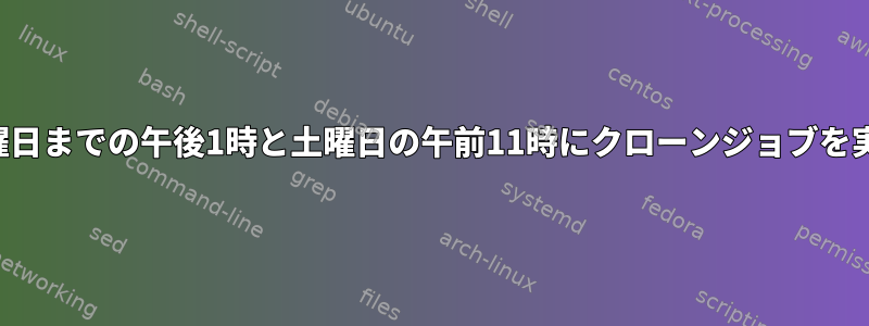 日曜日から金曜日までの午後1時と土曜日の午前11時にクローンジョブを実行するには？