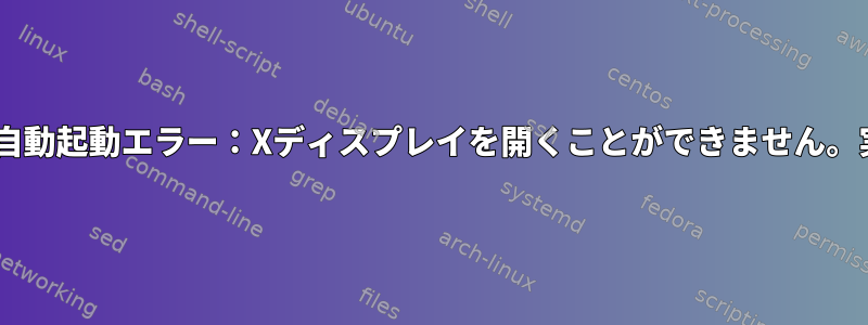 rc.localのFeh自動起動エラー：Xディスプレイを開くことができません。実行中ですか？