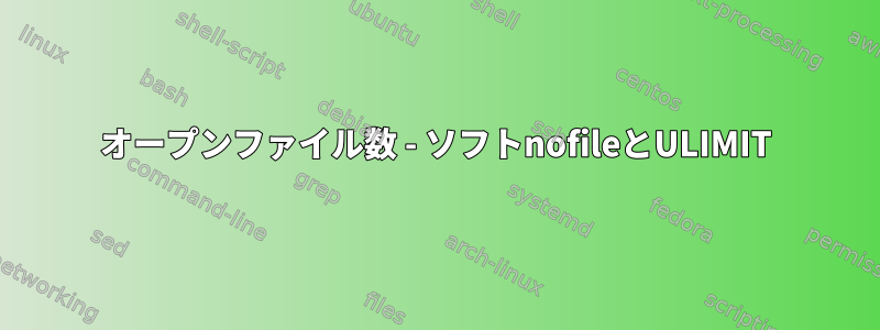 オープンファイル数 - ソフトnofileとULIMIT