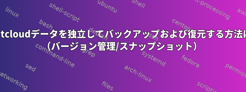 Nextcloudデータを独立してバックアップおよび復元する方法は？ （バージョン管理/スナップショット）