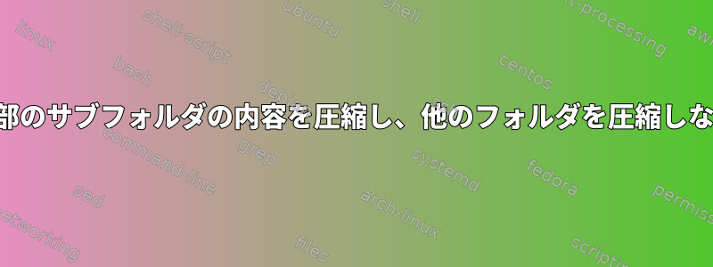 一部のサブフォルダの内容を圧縮し、他のフォルダを圧縮しない