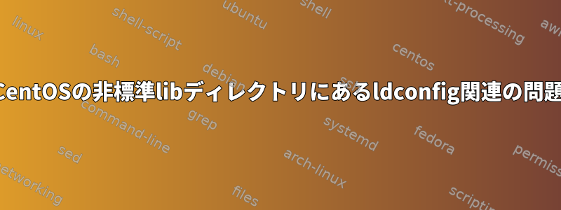 CentOSの非標準libディレクトリにあるldconfig関連の問題