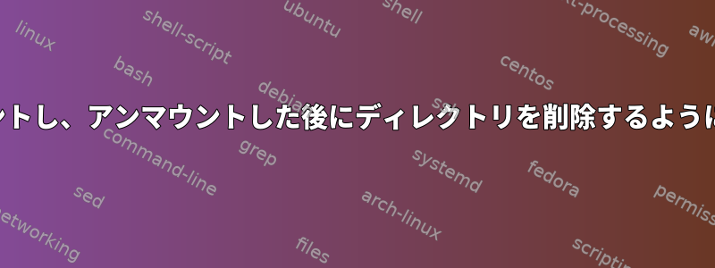 アイドル状態のときにドライブを自動的にアンマウントし、アンマウントした後にディレクトリを削除するようにsystemctlに指示するにはどうすればよいですか？