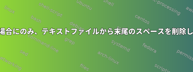 必要な場合にのみ、テキストファイルから末尾のスペースを削除します。