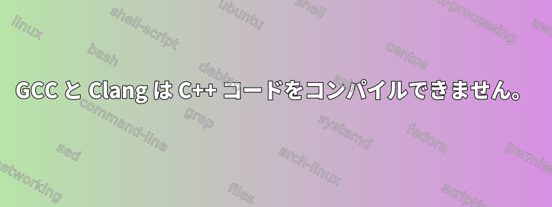 GCC と Clang は C++ コードをコンパイルできません。