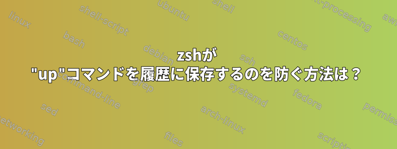 zshが "up"コマンドを履歴に保存するのを防ぐ方法は？