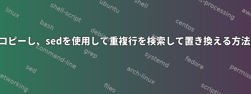 行をコピーし、sedを使用して重複行を検索して置き換える方法は？