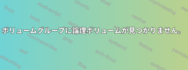 ボリュームグループに論理ボリュームが見つかりません。