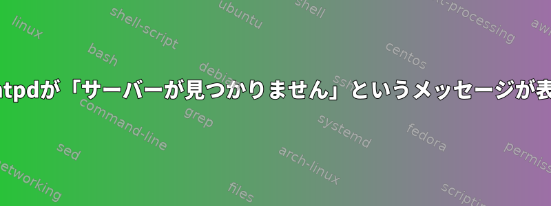 時間を手動で同期すると、ntpdが「サーバーが見つかりません」というメッセージが表示されるのはなぜですか？