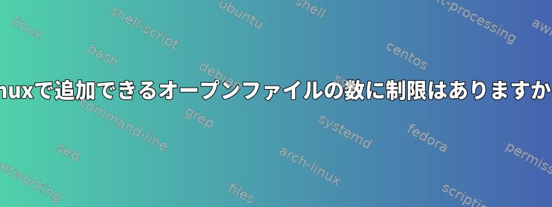 Linuxで追加できるオープンファイルの数に制限はありますか？