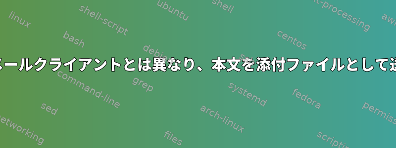 メールコマンドは、通常の電子メールクライアントとは異なり、本文を添付ファイルとして送信します。これを止める方法？