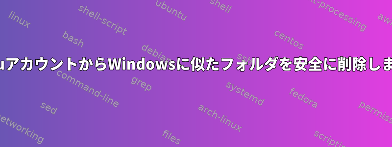 UbuntuアカウントからWindowsに似たフォルダを安全に削除しますか？