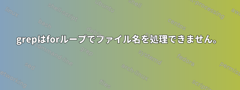 grepはforループでファイル名を処理できません。