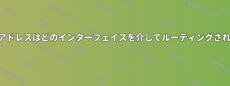 特定のIPアドレスはどのインターフェイスを介してルーティングされますか？