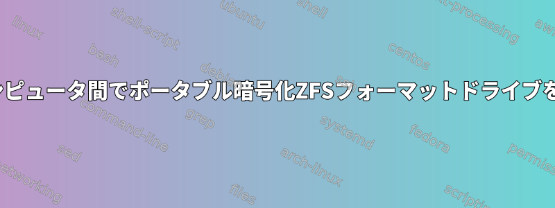 2つのLinuxコンピュータ間でポータブル暗号化ZFSフォーマットドライブを共有する問題