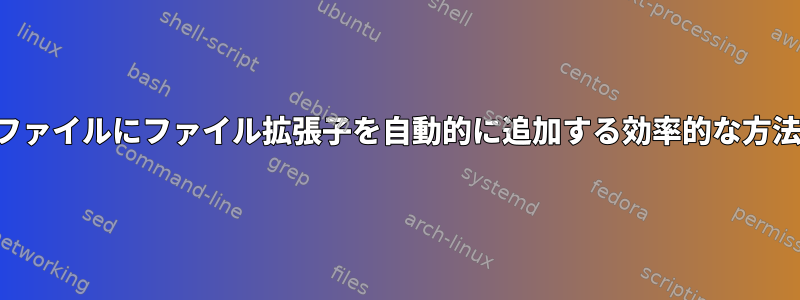 拡張子のないファイルにファイル拡張子を自動的に追加する効率的な方法は何ですか？