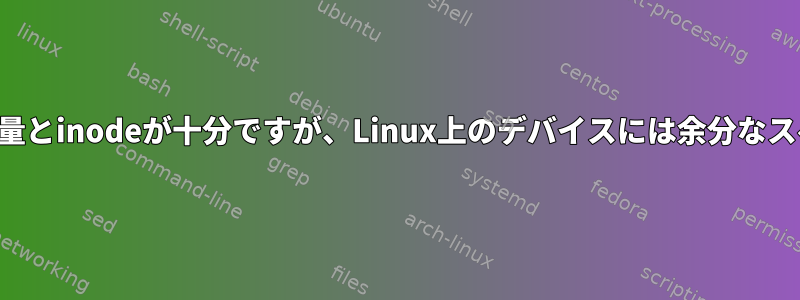 利用可能なディスク容量とinodeが十分ですが、Linux上のデバイスには余分なスペースがありません。