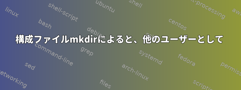 構成ファイルmkdirによると、他のユーザーとして