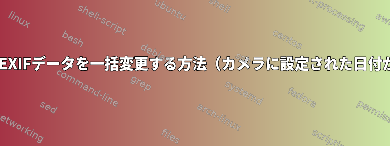 JPEG写真ファイルのEXIFデータを一括変更する方法（カメラに設定された日付が間違っています）？