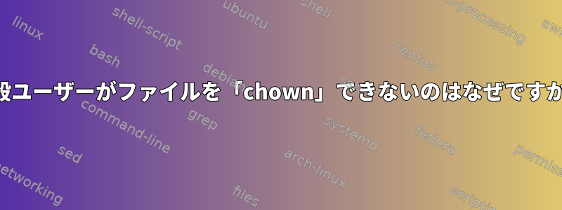 一般ユーザーがファイルを「chown」できないのはなぜですか？