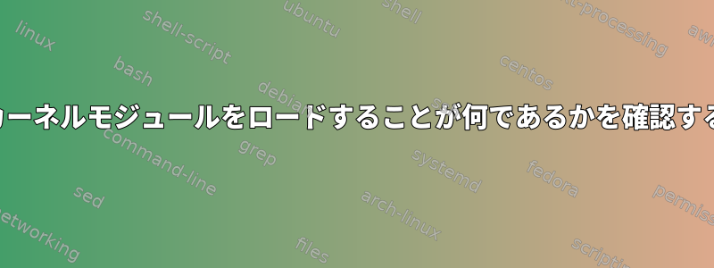 特定のカーネルモジュールをロードすることが何であるかを確認するには？