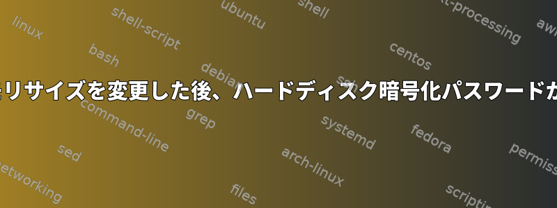 Linuxのメモリサイズを変更した後、ハードディスク暗号化パスワードが無効になる